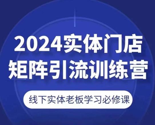 2024实体门店矩阵引流训练营，线下实体老板学习必修课-极速轻创