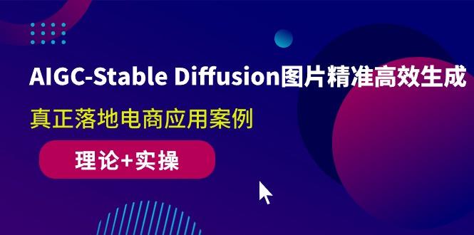 AIGC-Stable Diffusion图片精准高效生成 真正落地电商应用案例(理论+实操-极速轻创