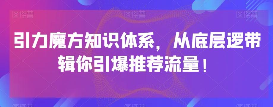 引力魔方知识体系，从底层逻‮带辑‬你引爆‮荐推‬流量！-极速轻创