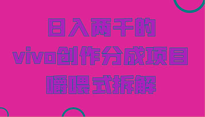 日入两千的vivo创作分成项目，门槛极低小白好入手，嚼喂式拆解-极速轻创