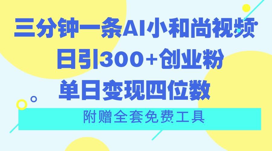 三分钟一条AI小和尚视频 ，日引300+创业粉。单日变现四位数 ，附赠全套免费工具-极速轻创