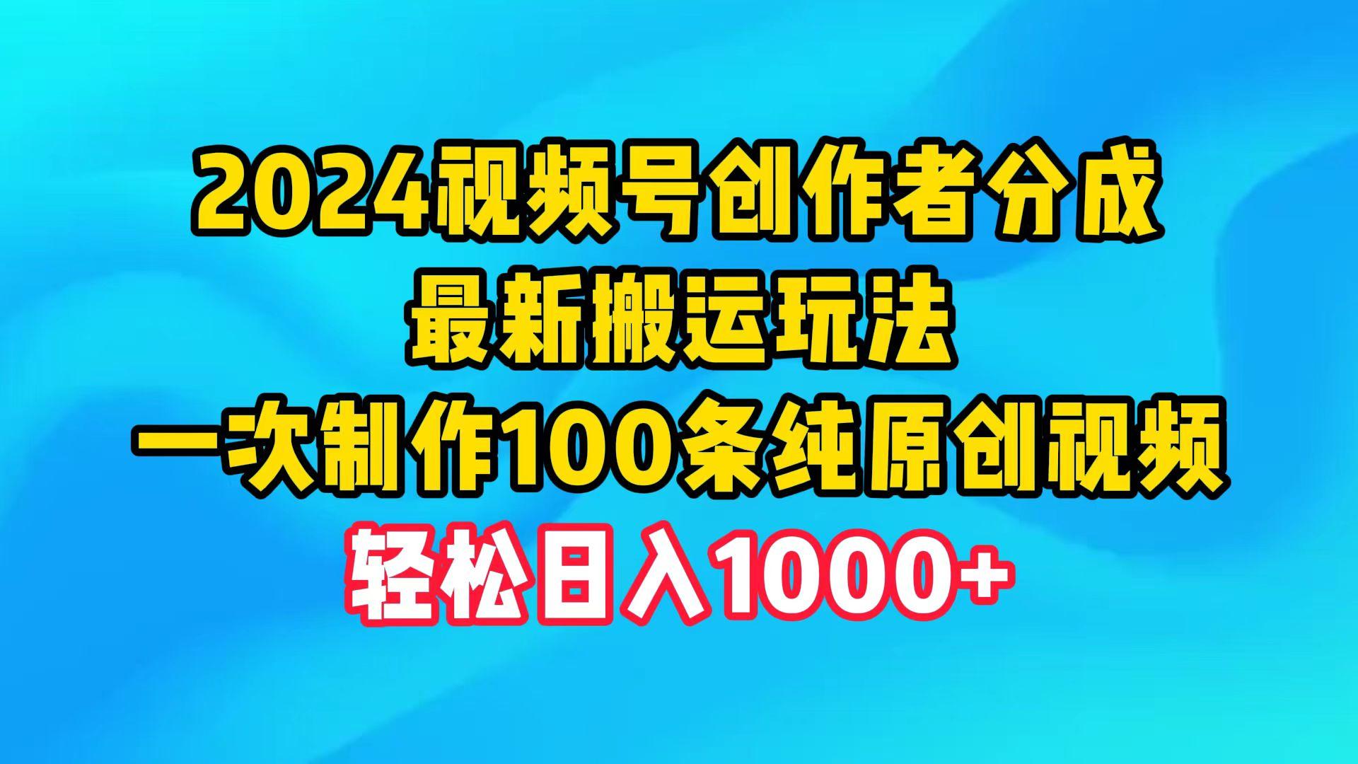 (9989期)2024视频号创作者分成，最新搬运玩法，一次制作100条纯原创视频，日入1000+-极速轻创
