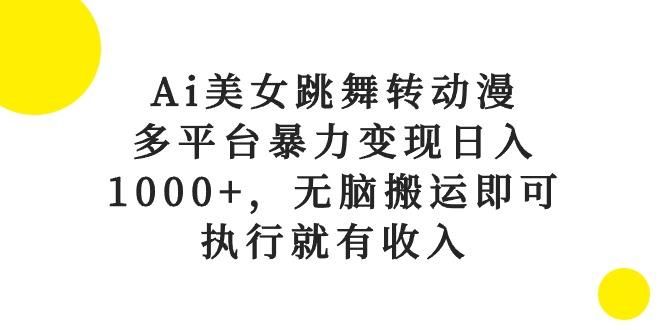 Ai美女跳舞转动漫，多平台暴力变现日入1000+，无脑搬运即可，执行就有收入-极速轻创