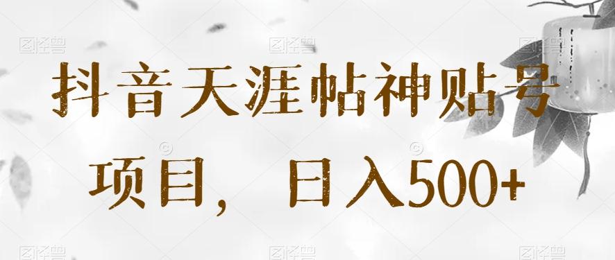 抖音天涯帖神贴号项目，日入500+【揭秘】-极速轻创