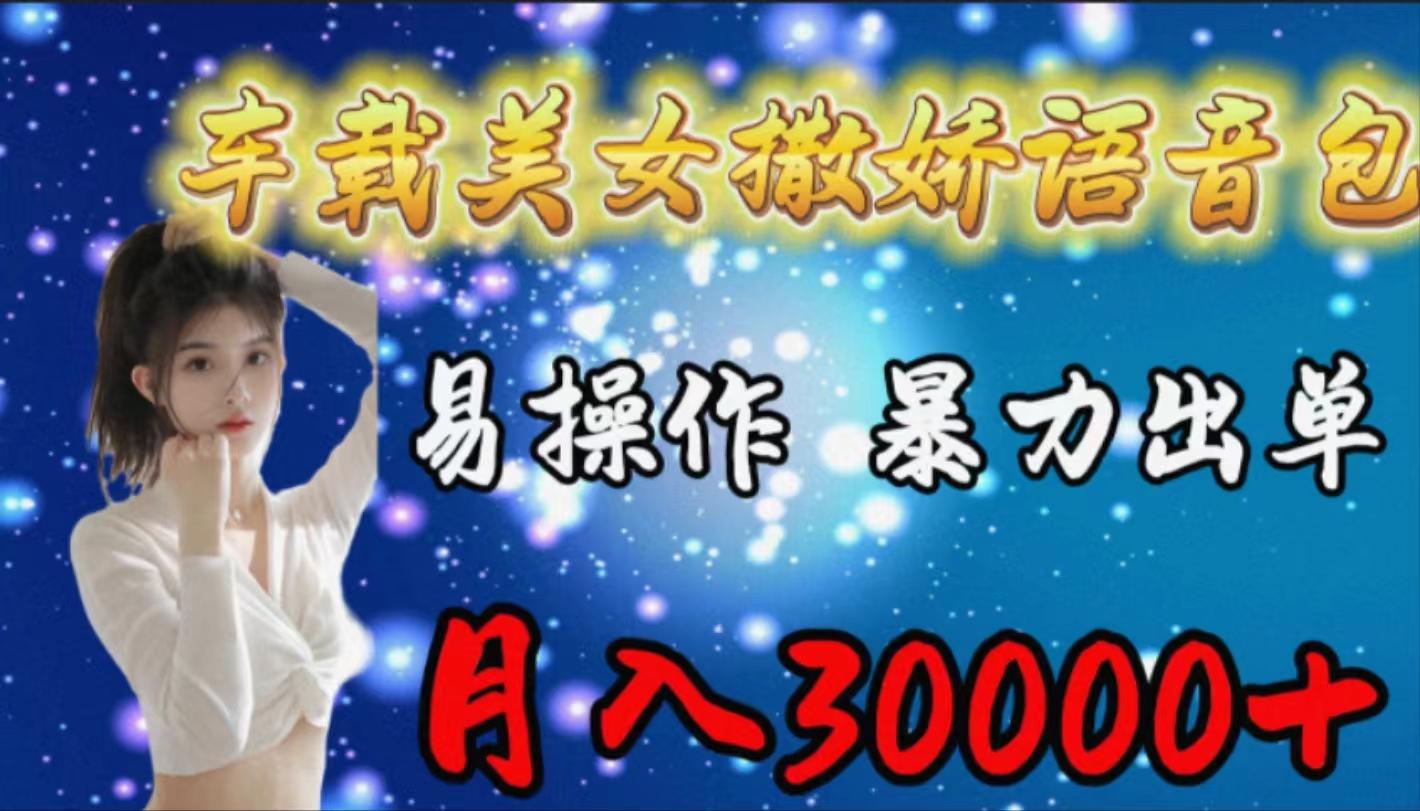(9710期)车载女生撒娇语音包，易操作，暴力出单，月入30000+-极速轻创