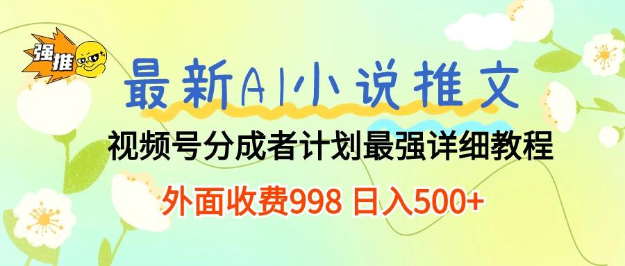 最新AI小说推文视频号分成计划 最强详细教程  日入500+-极速轻创
