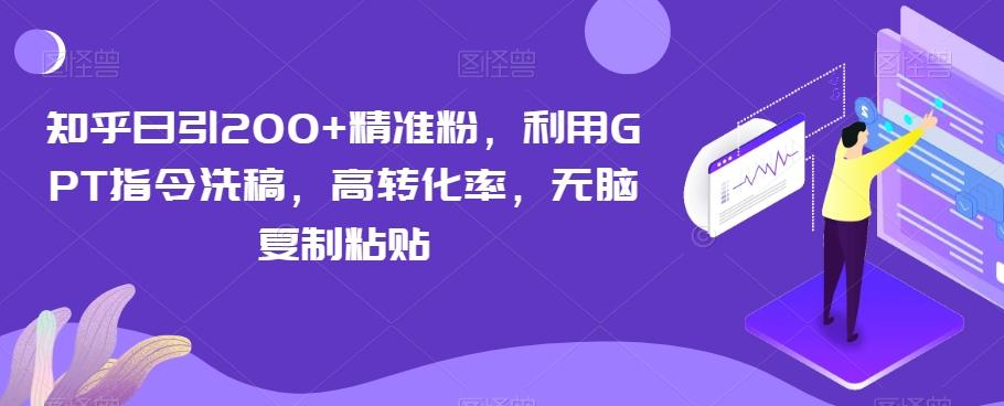 知乎日引200+精准粉，利用GPT指令洗稿，高转化率，无脑复制粘贴-极速轻创