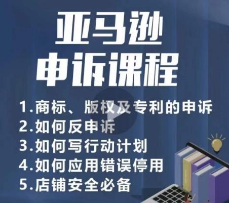 亚马逊申诉实操课，​商标、版权及专利的申诉，店铺安全必备-极速轻创