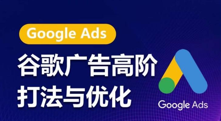 谷歌广告高阶打法与优化，凝结行业精华的谷歌广告体系课程，带你抓住流量红利，最大化ROI-极速轻创