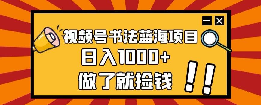 视频号书法蓝海项目，玩法简单，日入1000+【揭秘】-极速轻创