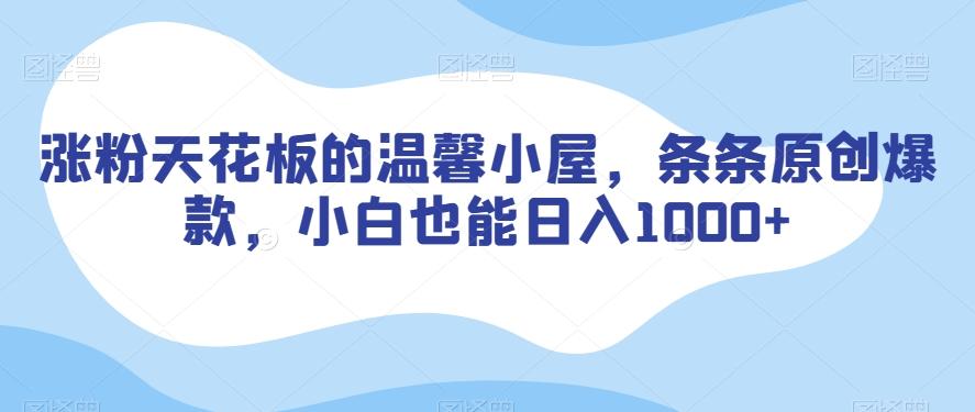 涨粉天花板的温馨小屋，条条原创爆款，小白也能日入1000+【揭秘】-极速轻创