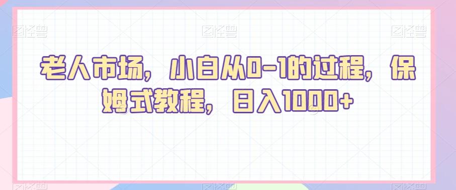 老人市场，小白从0-1的过程，保姆式教程，日入1000+-极速轻创