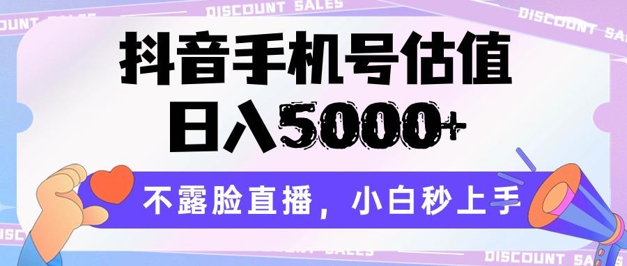 抖音手机号估值，日入5000+，不露脸直播，小白秒上手-极速轻创