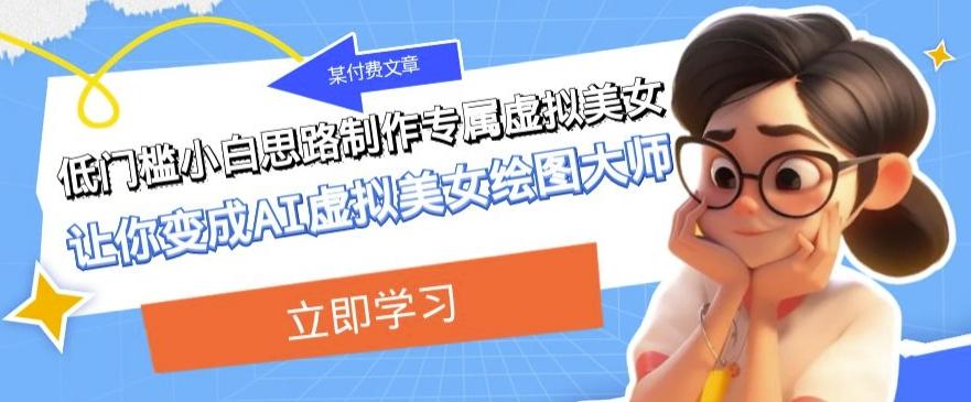某公众号付费文章：低门槛小白思路制作专属虚拟美女让你变成AI虚拟美女绘图大师-极速轻创