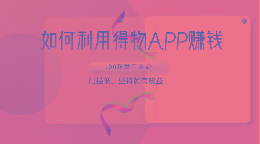 如何利用得物APP赚收益，100粉就可以赚收益，门槛低，坚持就有收益-极速轻创