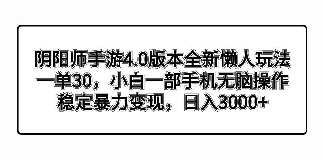 阴阳师手游4.0版本全新懒人玩法，一单30，小白一部手机无脑操作，稳定暴…-极速轻创