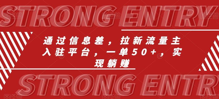 通过信息差，拉新流量主入驻平台，一单50+，实现躺赚-极速轻创