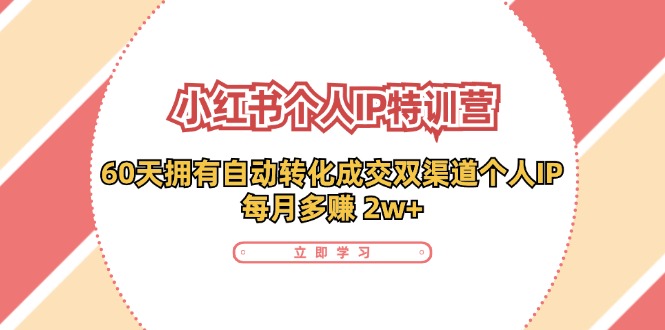 小红书·个人IP特训营：60天拥有 自动转化成交双渠道个人IP，每月多赚 2w+-极速轻创