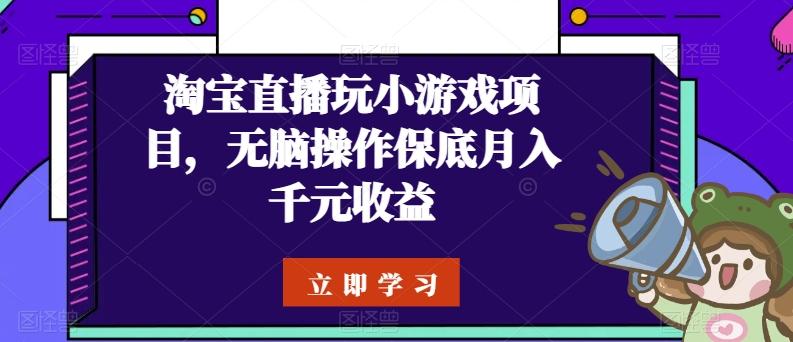 淘宝直播玩小游戏项目，无脑操作保底月入千元收益-极速轻创
