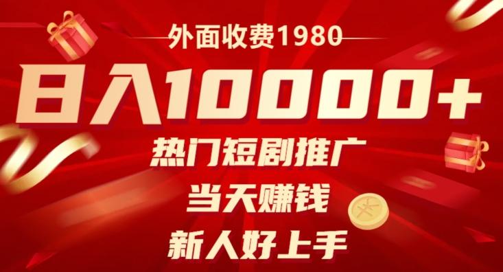 外面收费1980，日入10000热门短剧推广，当天赚钱，新人好上手-极速轻创