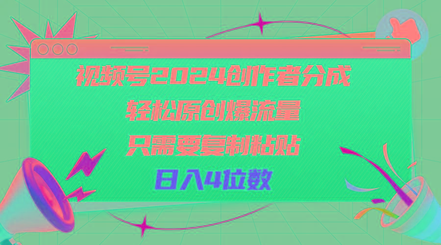 视频号2024创作者分成，轻松原创爆流量，只需要复制粘贴，日入4位数-极速轻创