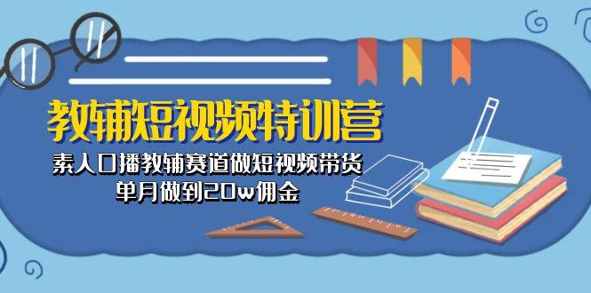 教辅-短视频特训营： 素人口播教辅赛道做短视频带货，单月做到20w佣金-极速轻创