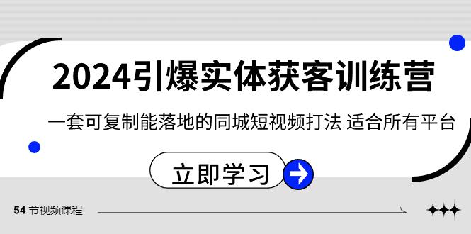 2024引爆实体获客训练营，一套可复制能落地的同城短视频打法，适合所有平台-极速轻创