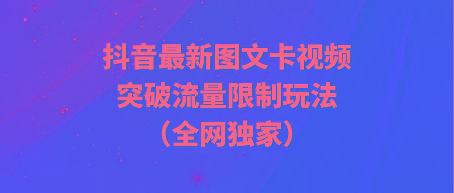 (9650期)抖音最新图文卡视频 突破流量限制玩法-极速轻创