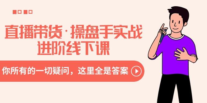 直播带货·操盘手实战进阶线下课：你所有的一切疑问，这里全是答案-极速轻创