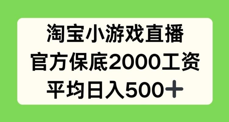 淘宝小游戏直播，官方保底2000工资，平均日入500+【揭秘】-极速轻创