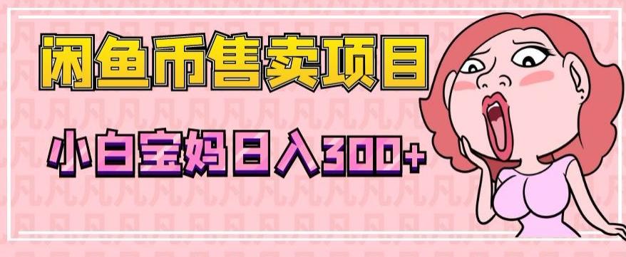 超级简单闲鱼币售卖项目，小白宝妈日入300+-极速轻创