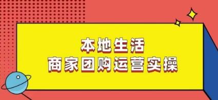本地生活商家团购运营实操，看完课程即可实操团购运营-极速轻创