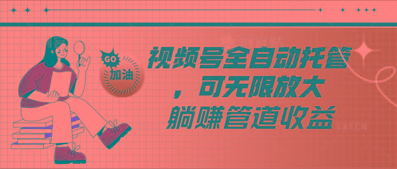 视频号全自动托管，有微信就能做的项目，可无限放大躺赚管道收益-极速轻创