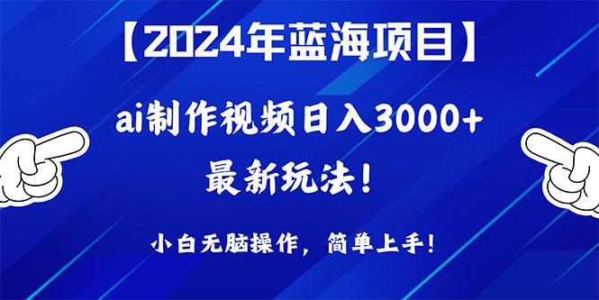 (10014期)2024年蓝海项目，通过ai制作视频日入3000+，小白无脑操作，简单上手！-极速轻创