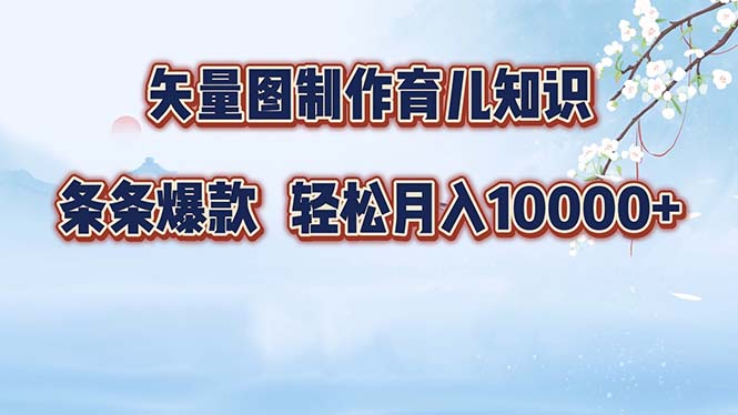 矢量图制作育儿知识，条条爆款，月入10000+-极速轻创