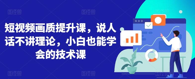 短视频画质提升课，说人话不讲理论，小白也能学会的技术课-极速轻创