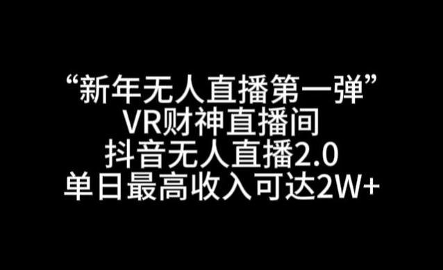 “新年无人直播第一弹“VR财神直播间，抖音无人直播2.0，单日最高收入可达2W+【揭秘】-极速轻创