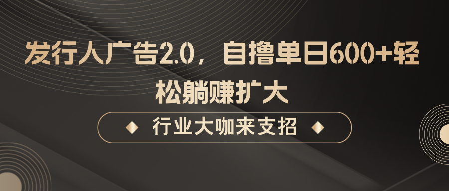 发行人广告2.0，无需任何成本自撸单日600+，轻松躺赚扩大-极速轻创