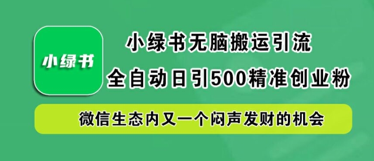 小绿书无脑搬运引流，全自动日引500精准创业粉，微信生态内又一个闷声发财的机会【揭秘】-极速轻创