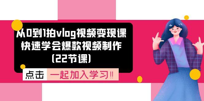 从0到1拍vlog视频变现课：快速学会爆款视频制作(22节课-极速轻创
