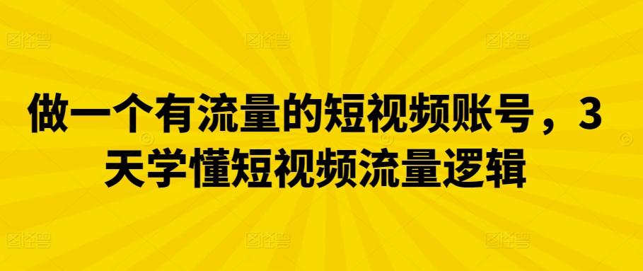 做一个有流量的短视频账号，3天学懂短视频流量逻辑-极速轻创