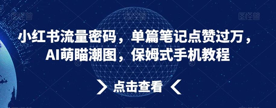 小红书流量密码，单篇笔记点赞过万，AI萌瞄潮图，保姆式手机教程【揭秘】-极速轻创