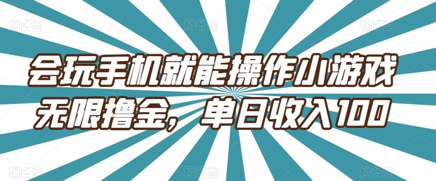 会玩手机就能操作小游戏无限撸金，单日收入100-极速轻创