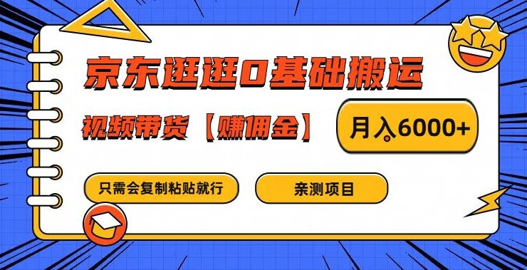 京东逛逛0基础搬运、视频带货【赚佣金】月入6000+【揭秘】-极速轻创