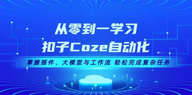 从零到一学习扣子Coze自动化，掌握插件、大模型与工作流 轻松完成复杂任务-极速轻创