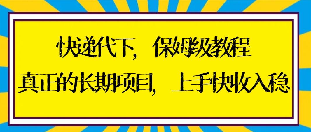 快递代下保姆级教程，真正的长期项目，上手快收入稳【实操+渠道】-极速轻创