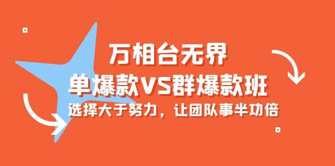 (10065期)万相台无界-单爆款VS群爆款班：选择大于努力，让团队事半功倍(16节课)-极速轻创