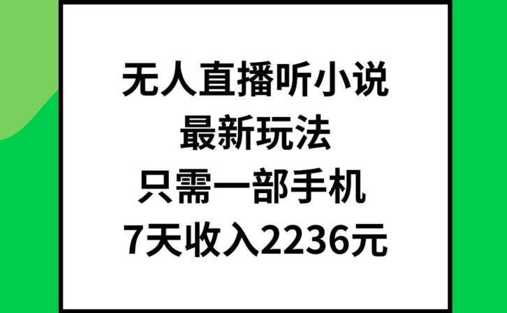 无人直播听小说最新玩法，只需一部手机，7天收入2236元【揭秘】-极速轻创