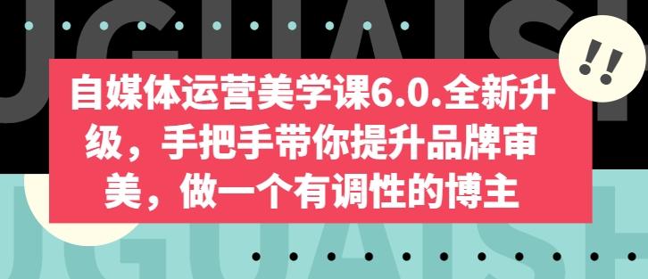 自媒体运营美学课6.0.全新升级，手把手带你提升品牌审美，做一个有调性的博主-极速轻创