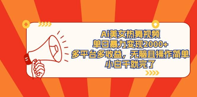 (9271期)Ai美女热舞视频，单日暴力变现2000+，多平台多收益，无脑且操作简单，小…-极速轻创